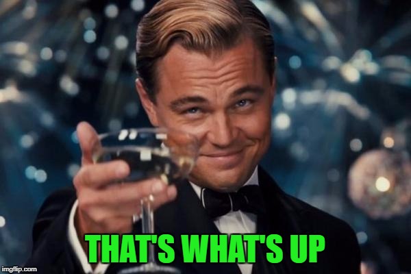 Leonardo Dicaprio Cheers Meme | THAT'S WHAT'S UP | image tagged in memes,leonardo dicaprio cheers | made w/ Imgflip meme maker