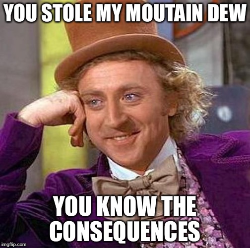 Creepy Condescending Wonka | YOU STOLE MY MOUTAIN DEW; YOU KNOW THE CONSEQUENCES | image tagged in memes,creepy condescending wonka | made w/ Imgflip meme maker
