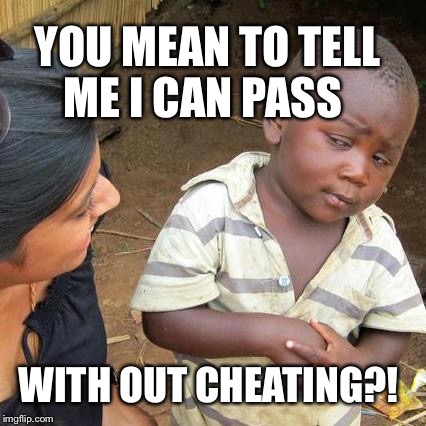 Third World Skeptical Kid Meme | YOU MEAN TO TELL ME I CAN PASS; WITH OUT CHEATING?! | image tagged in memes,third world skeptical kid | made w/ Imgflip meme maker