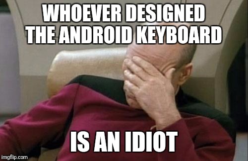 Captain Picard Facepalm Meme | WHOEVER DESIGNED THE ANDROID KEYBOARD; IS AN IDIOT | image tagged in memes,captain picard facepalm | made w/ Imgflip meme maker