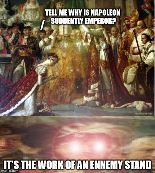 Napoleon is now emperor... | TELL ME WHY IS NAPOLEON SUDDENTLY EMPEROR? /; IT'S THE WORK OF AN ENNEMY STAND | image tagged in meme,jojo's bizarre adventure,napoleon,historical meme | made w/ Imgflip meme maker
