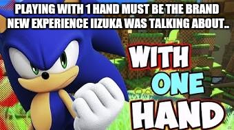 PLAYING WITH 1 HAND MUST BE THE BRAND NEW EXPERIENCE IIZUKA WAS TALKING ABOUT..﻿ | image tagged in sonic the hedgehog,sanic,gotta go fast | made w/ Imgflip meme maker