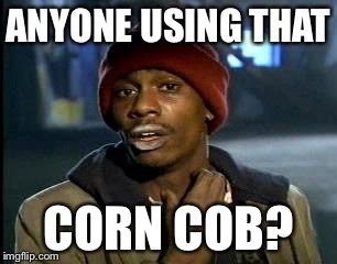 Y'all Got Any More Of That Meme | ANYONE USING THAT CORN COB? | image tagged in memes,yall got any more of | made w/ Imgflip meme maker