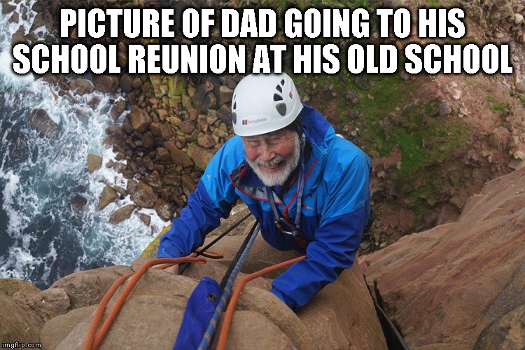 Dad going to School Reunion  | PICTURE OF DAD GOING TO HIS SCHOOL REUNION AT HIS OLD SCHOOL | image tagged in funny memes,funny meme | made w/ Imgflip meme maker