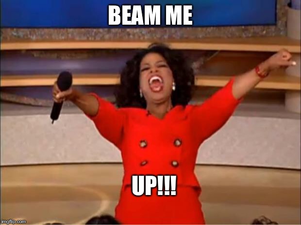 Oprah You Get A Meme | BEAM ME UP!!! | image tagged in memes,oprah you get a | made w/ Imgflip meme maker