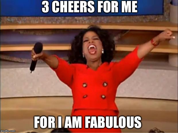Oprah You Get A | 3 CHEERS FOR ME; FOR I AM FABULOUS | image tagged in memes,oprah you get a | made w/ Imgflip meme maker