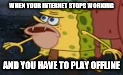 Spongegar | WHEN YOUR INTERNET STOPS WORKING; AND YOU HAVE TO PLAY OFFLINE | image tagged in memes,spongegar | made w/ Imgflip meme maker