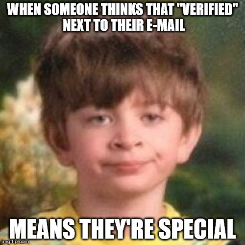 Annoyed | WHEN SOMEONE THINKS THAT "VERIFIED" NEXT TO THEIR E-MAIL; MEANS THEY'RE SPECIAL | image tagged in annoyed | made w/ Imgflip meme maker