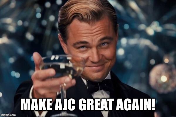 Leonardo Dicaprio Cheers Meme | MAKE AJC GREAT AGAIN! | image tagged in memes,leonardo dicaprio cheers | made w/ Imgflip meme maker