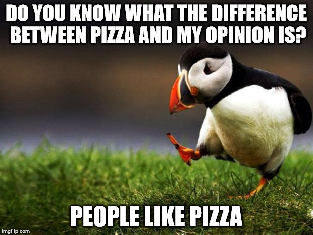 Unpopular Opinion Puffin Meme | DO YOU KNOW WHAT THE DIFFERENCE BETWEEN PIZZA AND MY OPINION IS? PEOPLE LIKE PIZZA | image tagged in memes,unpopular opinion puffin | made w/ Imgflip meme maker