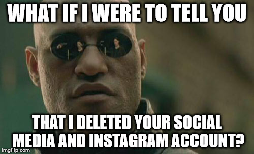 Matrix Morpheus Meme | WHAT IF I WERE TO TELL YOU; THAT I DELETED YOUR SOCIAL MEDIA AND INSTAGRAM ACCOUNT? | image tagged in memes,matrix morpheus | made w/ Imgflip meme maker