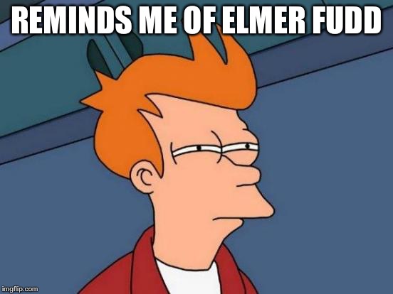 Futurama Fry Meme | REMINDS ME OF ELMER FUDD | image tagged in memes,futurama fry | made w/ Imgflip meme maker
