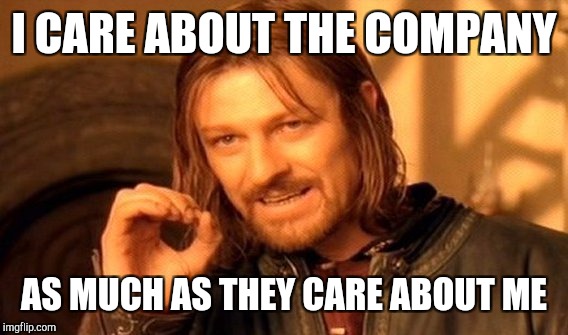 One Does Not Simply Meme | I CARE ABOUT THE COMPANY AS MUCH AS THEY CARE ABOUT ME | image tagged in memes,one does not simply | made w/ Imgflip meme maker