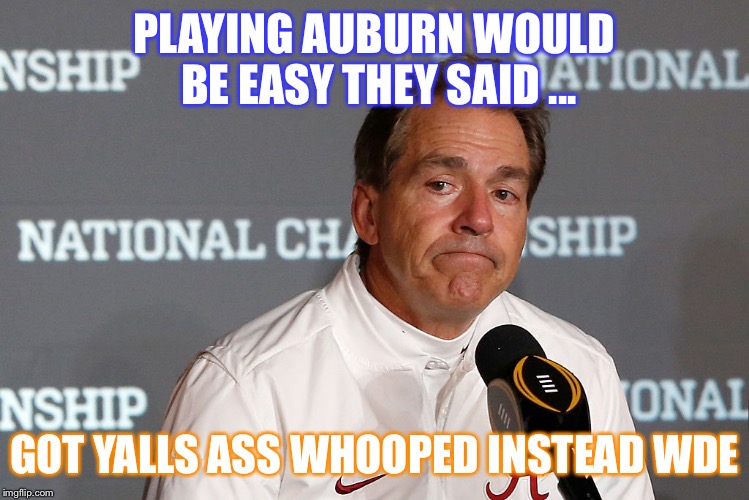 Auburn owns y’all  | PLAYING AUBURN WOULD BE EASY THEY SAID ... GOT YALLS ASS WHOOPED INSTEAD WDE | image tagged in auburn owns yall | made w/ Imgflip meme maker