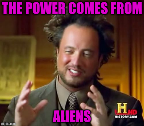 Ancient Aliens Meme | THE POWER COMES FROM ALIENS | image tagged in memes,ancient aliens | made w/ Imgflip meme maker