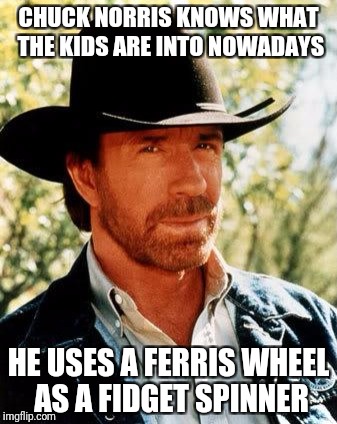 Chuck Norris | CHUCK NORRIS KNOWS WHAT THE KIDS ARE INTO NOWADAYS; HE USES A FERRIS WHEEL AS A FIDGET SPINNER | image tagged in memes,chuck norris | made w/ Imgflip meme maker