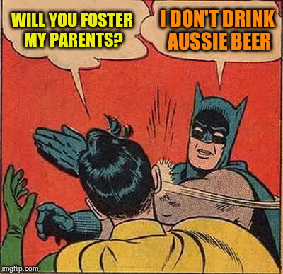 Batman Slapping Robin Meme | WILL YOU FOSTER MY PARENTS? I DON'T DRINK AUSSIE BEER | image tagged in memes,batman slapping robin | made w/ Imgflip meme maker