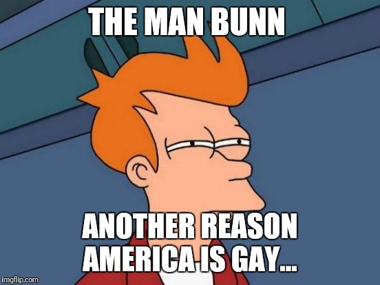 Futurama Fry Meme | THE MAN BUNN; ANOTHER REASON AMERICA IS GAY... | image tagged in memes,futurama fry,funny memes,the rock driving,kermit the frog | made w/ Imgflip meme maker