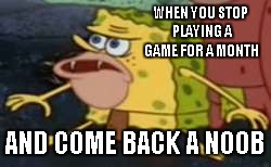 I stopped playing Overwatch for a month and my weapon accuracy went down by 20% |  WHEN YOU STOP PLAYING A GAME FOR A MONTH; AND COME BACK A NOOB | image tagged in memes,spongegar,video games,noob | made w/ Imgflip meme maker