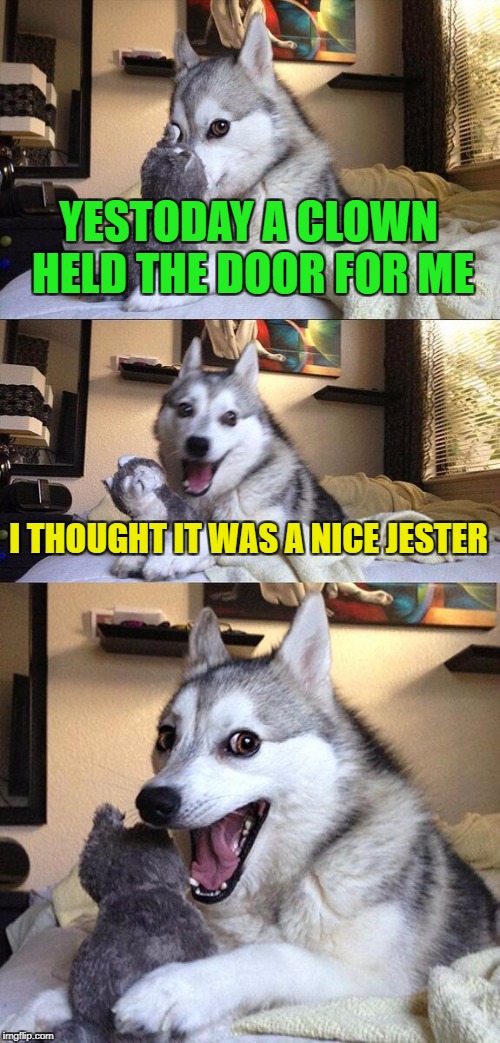 Bad Pun Dog Meme | YESTODAY A CLOWN HELD THE DOOR FOR ME; I THOUGHT IT WAS A NICE JESTER | image tagged in memes,bad pun dog | made w/ Imgflip meme maker