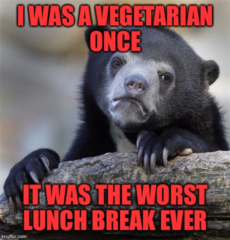 Confession Bear Meme | I WAS A VEGETARIAN ONCE; IT WAS THE WORST LUNCH BREAK EVER | image tagged in memes,confession bear | made w/ Imgflip meme maker