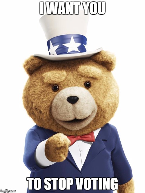 Ted 2 President | I WANT YOU; TO STOP VOTING | image tagged in ted 2 president,anti-politics,anti-government,anti-political | made w/ Imgflip meme maker