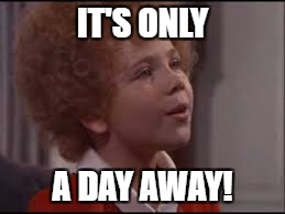 IT'S ONLY A DAY AWAY! | made w/ Imgflip meme maker