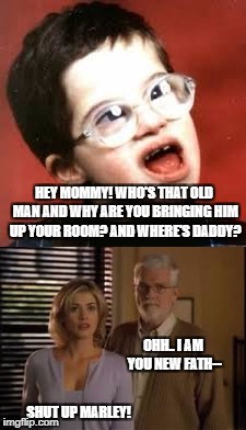 When mommy leaves daddy for a saggy ;)) | HEY MOMMY! WHO'S THAT OLD MAN AND WHY ARE YOU BRINGING HIM UP YOUR ROOM? AND WHERE'S DADDY? OHH.. I AM YOU NEW FATH--; SHUT UP MARLEY! | image tagged in memes,funny,funny memes,divorce,cheaters,oh my | made w/ Imgflip meme maker