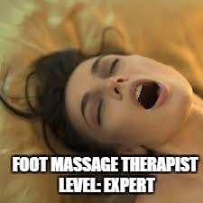 I am a new hire foot massage therapist... and I'm good at it... I think. -  Imgflip