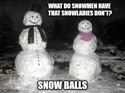 Snowballs | WHAT DO SNOWMEN HAVE THAT SNOWLADIES DON'T? SNOW BALLS | image tagged in snowman and snowlady,memes,snowball,winter | made w/ Imgflip meme maker