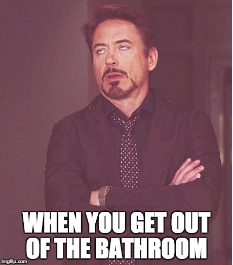 Face You Make Robert Downey Jr Meme | WHEN YOU GET OUT OF THE BATHROOM | image tagged in memes,face you make robert downey jr | made w/ Imgflip meme maker