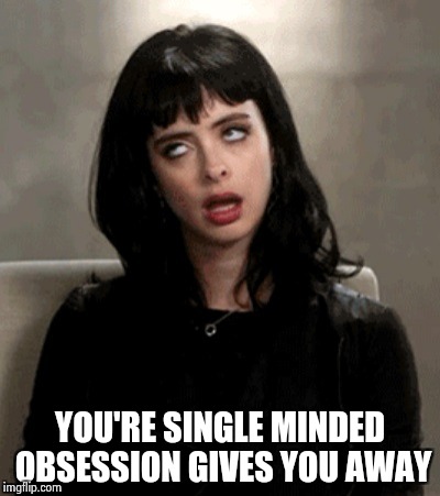 YOU'RE SINGLE MINDED OBSESSION GIVES YOU AWAY | image tagged in kristen ritter | made w/ Imgflip meme maker