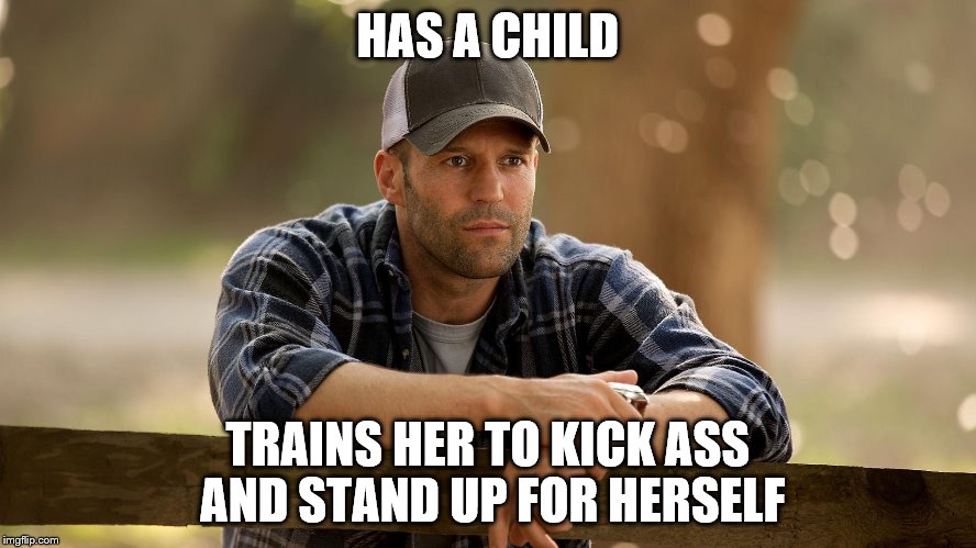 HAS A CHILD TRAINS HER TO KICK ASS AND STAND UP FOR HERSELF | made w/ Imgflip meme maker