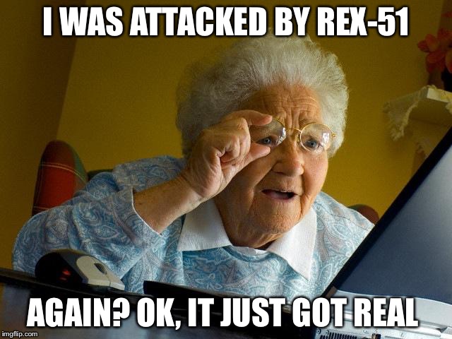 My grandma | I WAS ATTACKED BY REX-51; AGAIN? OK, IT JUST GOT REAL | image tagged in memes,grandma finds the internet,clash of clans,clash royale | made w/ Imgflip meme maker