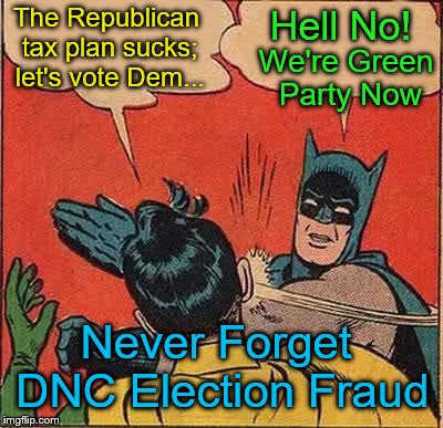 Stop the Kleptocracy
 | The Republican tax plan sucks; let's vote Dem... Hell No! We're Green Party Now; Never Forget DNC Election Fraud | image tagged in memes,batman slapping robin,democrats,republicans,green party,politics | made w/ Imgflip meme maker