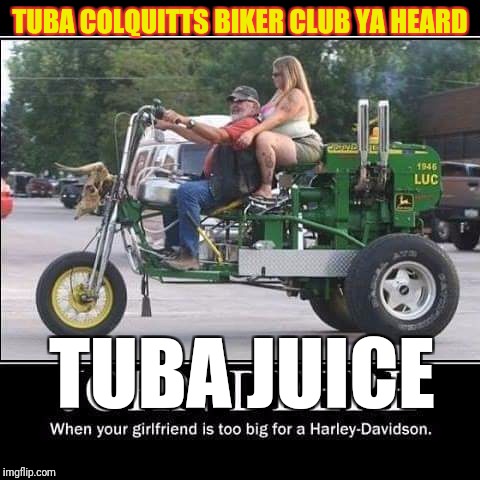 TUBA COLQUITTS BIKER CLUB YA HEARD; TUBA JUICE | image tagged in tubas biker club | made w/ Imgflip meme maker