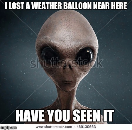 Army finds weather balloon near Roswell  |  I LOST A WEATHER BALLOON NEAR HERE; HAVE YOU SEEN IT | image tagged in funny meme,aliens | made w/ Imgflip meme maker
