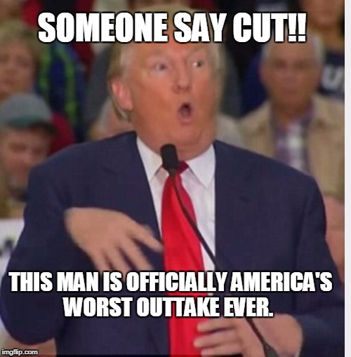 Donald Trump tho | SOMEONE SAY CUT!! THIS MAN IS OFFICIALLY AMERICA'S WORST OUTTAKE EVER. | image tagged in donald trump tho | made w/ Imgflip meme maker