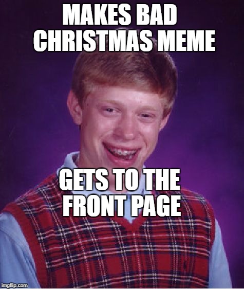 Bad Luck Brian | MAKES BAD  CHRISTMAS MEME; GETS TO THE FRONT PAGE | image tagged in memes,bad luck brian | made w/ Imgflip meme maker