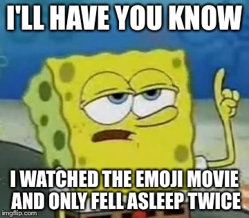 I'll Have You Know Spongebob Meme | I'LL HAVE YOU KNOW; I WATCHED THE EMOJI MOVIE AND ONLY FELL ASLEEP TWICE | image tagged in memes,ill have you know spongebob | made w/ Imgflip meme maker