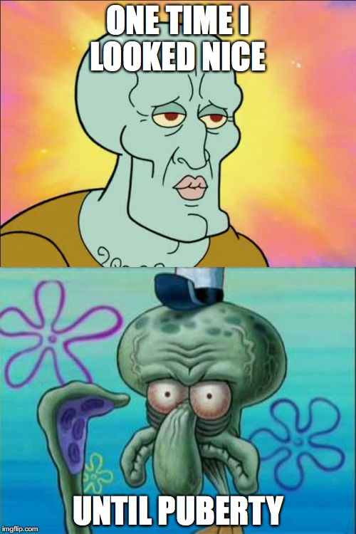 Squidward Meme | ONE TIME I LOOKED NICE; UNTIL PUBERTY | image tagged in memes,squidward | made w/ Imgflip meme maker