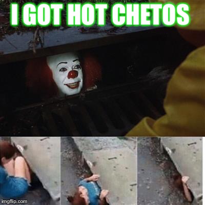 pennywise in sewer | I GOT HOT CHETOS | image tagged in pennywise in sewer | made w/ Imgflip meme maker