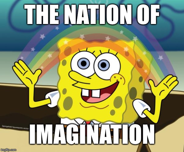 Where my memes are number one on page one | THE NATION OF; IMAGINATION | image tagged in imagine,imagination spongebob | made w/ Imgflip meme maker