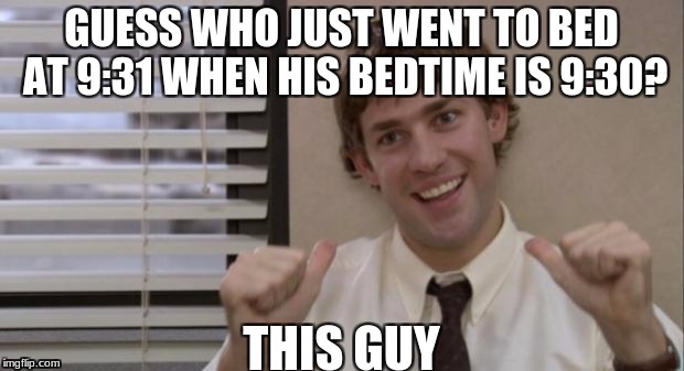 The Office Jim This Guy | GUESS WHO JUST WENT TO BED AT 9:31 WHEN HIS BEDTIME IS 9:30? THIS GUY | image tagged in the office jim this guy | made w/ Imgflip meme maker
