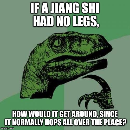 Note: A Jiang Shi is a hopping zombie from Chinese culture | IF A JIANG SHI HAD NO LEGS, HOW WOULD IT GET AROUND, SINCE IT NORMALLY HOPS ALL OVER THE PLACE? | image tagged in memes,philosoraptor,jiang shi,zombies,related to china | made w/ Imgflip meme maker