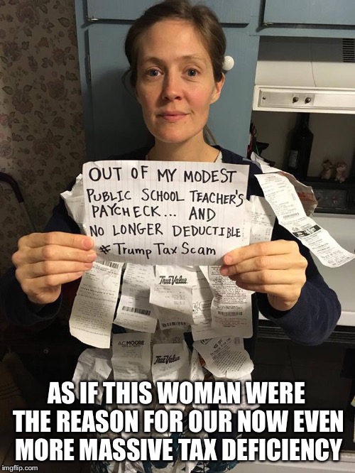 Next Comes our Social Security and Medicaid | AS IF THIS WOMAN WERE THE REASON FOR OUR NOW EVEN MORE MASSIVE TAX DEFICIENCY | image tagged in donald trump,tax,scam,teacher,paycheck,1 | made w/ Imgflip meme maker