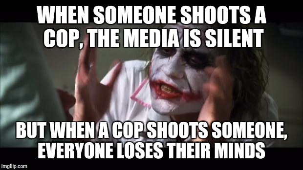 Beware of fake news | WHEN SOMEONE SHOOTS A COP, THE MEDIA IS SILENT; BUT WHEN A COP SHOOTS SOMEONE, EVERYONE LOSES THEIR MINDS | image tagged in memes,and everybody loses their minds,fake news,biased media,gta cops logic | made w/ Imgflip meme maker