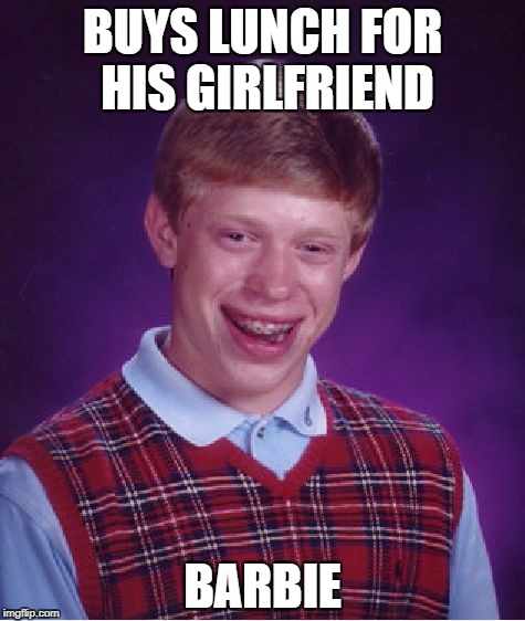 Bad Luck Brian | BUYS LUNCH FOR HIS GIRLFRIEND; BARBIE | image tagged in memes,bad luck brian | made w/ Imgflip meme maker