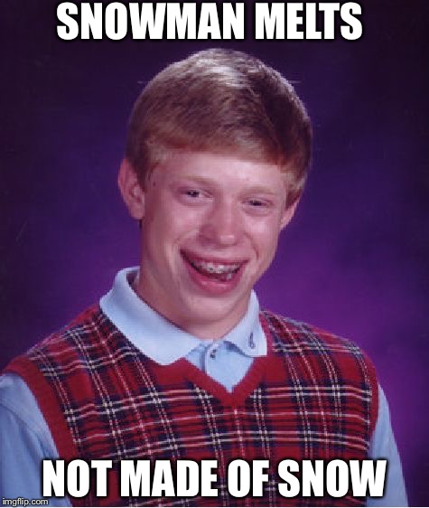 Bad Luck Brian | SNOWMAN MELTS; NOT MADE OF SNOW | image tagged in memes,bad luck brian | made w/ Imgflip meme maker