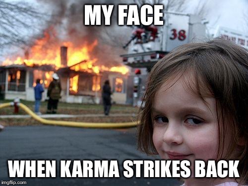 Disaster Girl Meme | MY FACE; WHEN KARMA STRIKES BACK | image tagged in memes,disaster girl | made w/ Imgflip meme maker